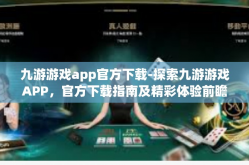 九游游戏app官方下载-探索九游游戏APP，官方下载指南及精彩体验前瞻-九游游戏app官方下载
