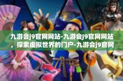 九游会j9官网网站-九游会J9官网网站，探索虚拟世界的门户-九游会j9官网网站