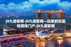 j9九游官网-j9九游官网—玩家的乐园和游戏门户-j9九游官网