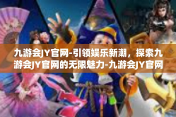 九游会JY官网-引领娱乐新潮，探索九游会JY官网的无限魅力-九游会JY官网