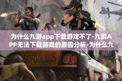 为什么九游app下载游戏不了-九游APP无法下载游戏的原因分析-为什么九游app下载游戏不了
