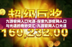九游官网入口光遇-探索九游官网入口与光遇的奇妙交汇-九游官网入口光遇