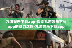 九游娱乐下载app-探索九游娱乐下载app的魅力之旅-九游娱乐下载app