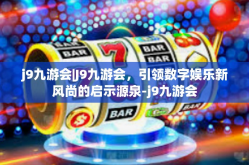 j9九游会|J9九游会，引领数字娱乐新风尚的启示源泉-j9九游会