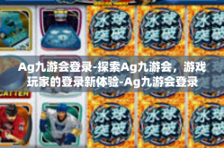 Ag九游会登录-探索Ag九游会，游戏玩家的登录新体验-Ag九游会登录