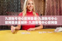 九游账号中心官网登录-九游账号中心官网登录全解析-九游账号中心官网登录