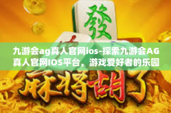 九游会ag真人官网ios-探索九游会AG真人官网IOS平台，游戏爱好者的乐园-九游会ag真人官网ios