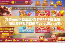九游app下载正版-九游APP下载正版，游戏爱好者的首选平台-九游app下载正版