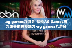 ag games九游会-探索AG Games与九游会的独特魅力-ag games九游会