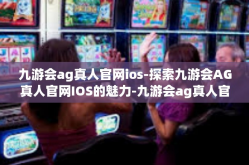 九游会ag真人官网ios-探索九游会AG真人官网IOS的魅力-九游会ag真人官网ios