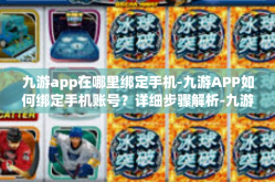 九游app在哪里绑定手机-九游APP如何绑定手机账号？详细步骤解析-九游app在哪里绑定手机