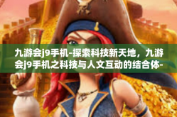 九游会j9手机-探索科技新天地，九游会j9手机之科技与人文互动的结合体-九游会j9手机