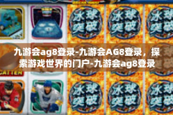 九游会ag8登录-九游会AG8登录，探索游戏世界的门户-九游会ag8登录