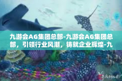 九游会AG集团总部-九游会AG集团总部，引领行业风潮，铸就企业辉煌-九游会AG集团总部