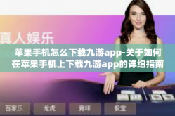 苹果手机怎么下载九游app-关于如何在苹果手机上下载九游app的详细指南-苹果手机怎么下载九游app