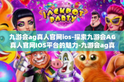 九游会ag真人官网ios-探索九游会AG真人官网IOS平台的魅力-九游会ag真人官网ios