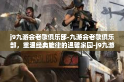 j9九游会老歌俱乐部-九游会老歌俱乐部，重温经典旋律的温馨家园-j9九游会老歌俱乐部