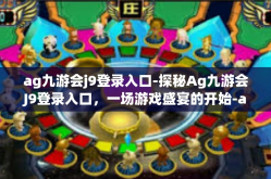 ag九游会j9登录入口-探秘Ag九游会J9登录入口，一场游戏盛宴的开始-ag九游会j9登录入口