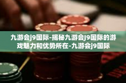 九游会j9国际-揭秘九游会J9国际的游戏魅力和优势所在-九游会j9国际