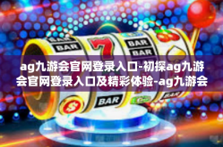 ag九游会官网登录入口-初探ag九游会官网登录入口及精彩体验-ag九游会官网登录入口