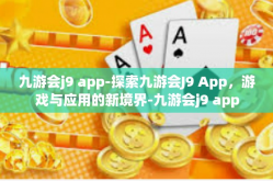九游会j9 app-探索九游会J9 App，游戏与应用的新境界-九游会j9 app