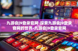 九游会j9登录官网-探索九游会J9登录官网的世界-九游会j9登录官网