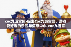 coc九游官网-探索Coc九游官网，游戏爱好者的乐园与信息中心-coc九游官网