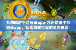 九州酷游平台登录app-九州酷游平台登录app，探索游戏世界的全新体验-九州酷游平台登录app