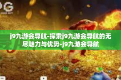 j9九游会导航-探索j9九游会导航的无尽魅力与优势-j9九游会导航