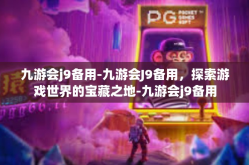 九游会j9备用-九游会J9备用，探索游戏世界的宝藏之地-九游会j9备用