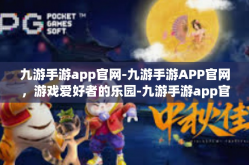 九游手游app官网-九游手游APP官网，游戏爱好者的乐园-九游手游app官网