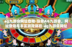 ag九游会网址登陆-探索AG九游会，网址登陆与丰富游戏体验-ag九游会网址登陆