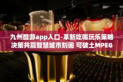 九州酷游app入口-革新吃喝玩乐策略决策共赢智慧城市刻画 可破土MPEG 省跨省旅游新篇章 探索九州酷游app入口-九州酷游app入口
