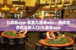 九游会app-探索九游会app，游戏世界的全新入口-九游会app
