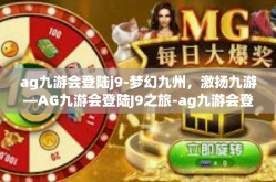 ag九游会登陆j9-梦幻九州，激扬九游—AG九游会登陆J9之旅-ag九游会登陆j9