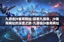 九游会j9备用网址-探索九游会，J9备用网址的深度之旅-九游会j9备用网址
