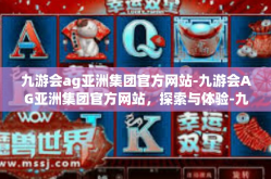 九游会ag亚洲集团官方网站-九游会AG亚洲集团官方网站，探索与体验-九游会ag亚洲集团官方网站