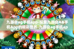 九游会ag手机app-探索九游会AG手机App的精彩世界-九游会ag手机app