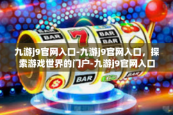 九游j9官网入口-九游j9官网入口，探索游戏世界的门户-九游j9官网入口