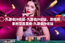 九游会j9论坛-九游会J9论坛，游戏玩家的交流圣地-九游会j9论坛