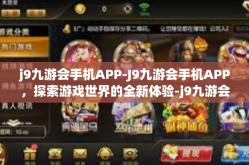 j9九游会手机APP-J9九游会手机APP，探索游戏世界的全新体验-j9九游会手机APP