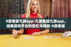 9游老版九游app-九游老版九游app，经典游戏平台的回忆与体验-9游老版九游app