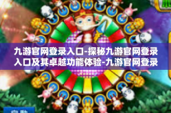 九游官网登录入口-探秘九游官网登录入口及其卓越功能体验-九游官网登录入口