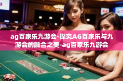 ag百家乐九游会-探究AG百家乐与九游会的融合之美-ag百家乐九游会