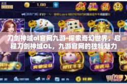 刀剑神域ol官网九游-探索奇幻世界，启程刀剑神域OL，九游官网的独特魅力-刀剑神域ol官网九游