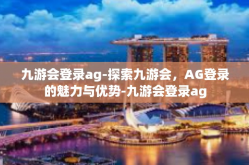 九游会登录ag-探索九游会，AG登录的魅力与优势-九游会登录ag