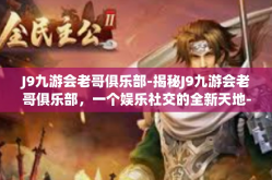 J9九游会老哥俱乐部-揭秘J9九游会老哥俱乐部，一个娱乐社交的全新天地-J9九游会老哥俱乐部