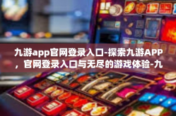 九游app官网登录入口-探索九游APP，官网登录入口与无尽的游戏体验-九游app官网登录入口