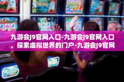 九游会J9官网入口-九游会J9官网入口，探索虚拟世界的门户-九游会J9官网入口
