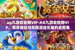 ag九游会官网VIP-AG九游会官网VIP，尊贵体验与无限游戏乐趣的会聚集地-ag九游会官网VIP